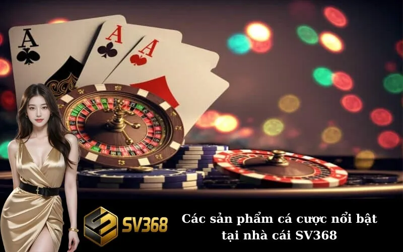 Các sản phẩm cá cược nổi bật tại nhà cái SV368