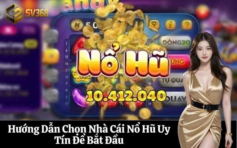 Hướng Dẫn Chọn Nhà Cái Nổ Hũ Uy Tín Để Bắt Đầu