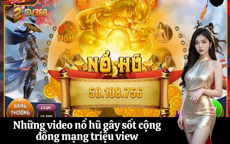 Những video nổ hũ gây sốt cộng đồng mạng triệu view