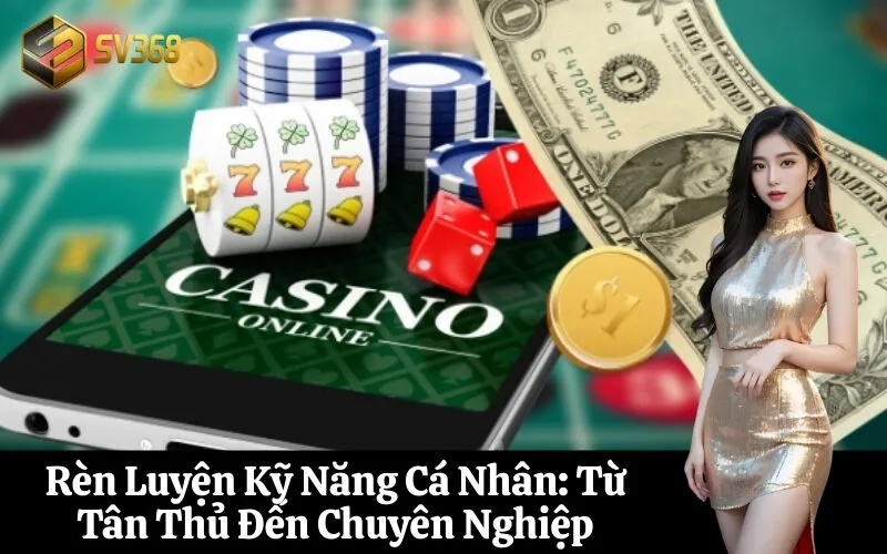 Rèn Luyện Kỹ Năng Cá Nhân Từ Tân Thủ Đến Chuyên Nghiệp