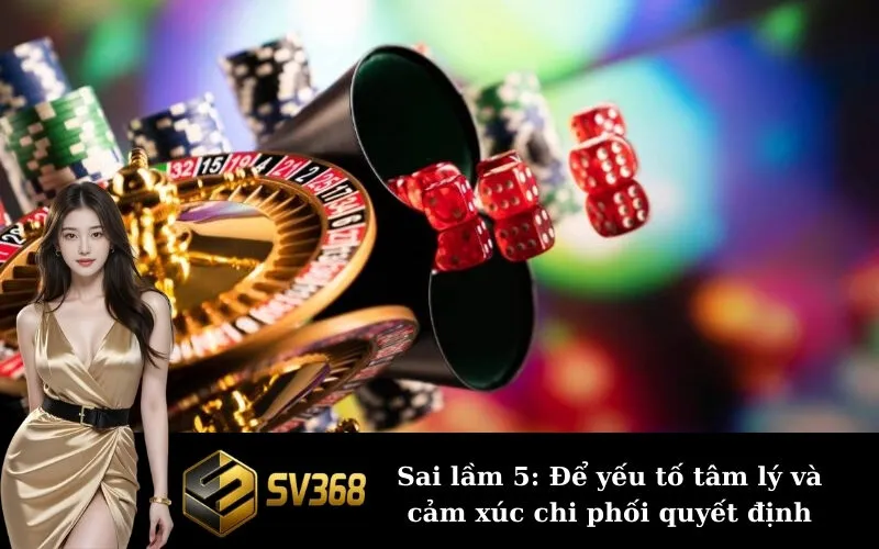 Sai lầm 5: Để yếu tố tâm lý và cảm xúc chi phối quyết định