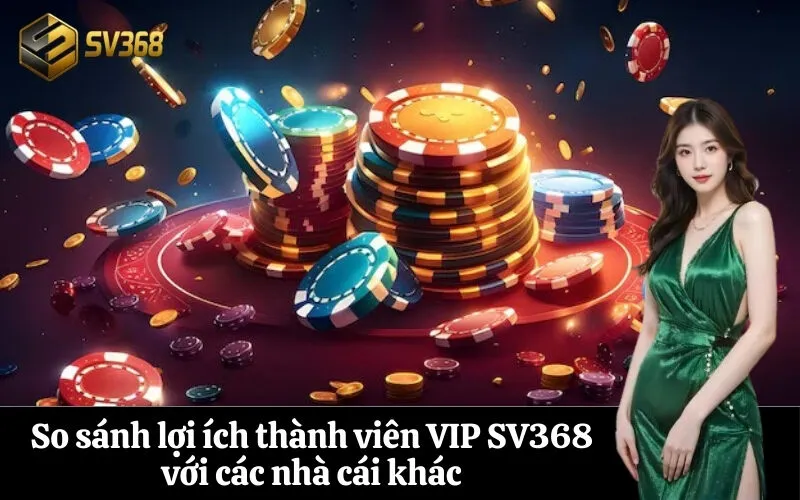 So sánh lợi ích thành viên VIP SV368 với các nhà cái khác