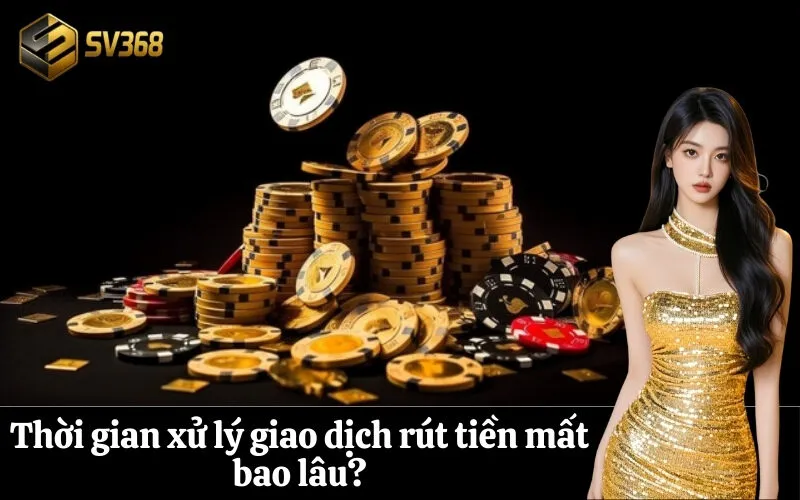 Thời gian xử lý giao dịch rút tiền mất bao lâu