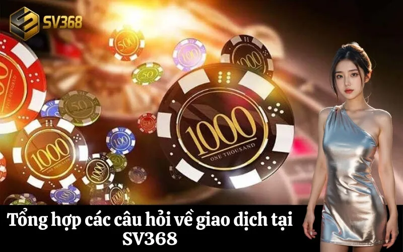 Tổng hợp các câu hỏi về giao dịch tại SV368