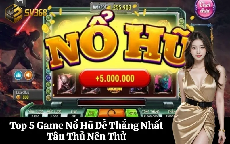 Top 5 Game Nổ Hũ Dễ Thắng Nhất Tân Thủ Nên Thử